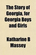 The Story Of Georgia, For Georgia Boys A di Katharine B. Massey edito da General Books