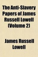 The Anti-slavery Papers Of James Russell Lowell (volume 2) di James Russell Lowell edito da General Books Llc