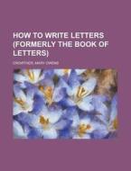 How to Write Letters (Formerly The Book of Letters) di Mary Owens Crowther edito da Books LLC, Reference Series