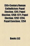 13th-century Roman Catholicism: Papal Election, 1241, Papal Election, 1268-1271, Papal Election, 1292-1294, Papal Conclave, 1294 di Source Wikipedia edito da Books Llc