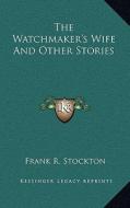 The Watchmaker's Wife and Other Stories di Frank R. Stockton edito da Kessinger Publishing