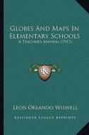 Globes and Maps in Elementary Schools: A Teacher's Manual (1913) di Leon Orlando Wiswell edito da Kessinger Publishing