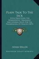 Plain Talk to the Sick: With Directions for Homeopathic Treatment and General Rules for the Preservation of Health (1879) di Adam Miller edito da Kessinger Publishing