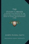 The Ocean Carrier: A History and Analysis of the Service and a Discussion of the Rates of Ocean Transportation (1908) di Joseph Russell Smith edito da Kessinger Publishing