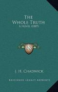 The Whole Truth: A Novel (1887) di J. H. Chadwick edito da Kessinger Publishing