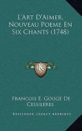 L'Art D'Aimer, Nouveau Poeme En Six Chants (1748) di Francois E. Gouge De Cessileres edito da Kessinger Publishing