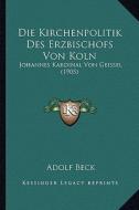 Die Kirchenpolitik Des Erzbischofs Von Koln: Johannes Kardinal Von Geissel (1905) di Adolf Beck edito da Kessinger Publishing