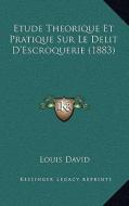 Etude Theorique Et Pratique Sur Le Delit D'Escroquerie (1883) di Louis David edito da Kessinger Publishing