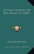 Lettres Inedites Du Roi Henri IV (1885) di Eugene Halphen edito da Kessinger Publishing