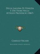 Della Laguna Di Venezia E Dei Fiumi Nelle Attigue Provincie (1867) di Camillo Vacani edito da Kessinger Publishing
