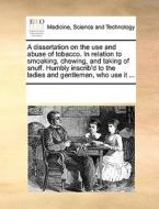 A Dissertation On The Use And Abuse Of Tobacco. In Relation To Smoaking, Chewing, And Taking Of Snuff. Humbly Inscrib'd To The Ladies And Gentlemen, W di Multiple Contributors edito da Gale Ecco, Print Editions