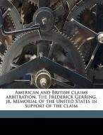 American And British Claims Arbitration. The Frederick Gerring, Jr. Memorial Of The United States In Support Of The Claim edito da Nabu Press