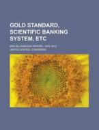 Gold Standard, Scientific Banking System, Etc; Miscellaneous Papers, 1878-1912 di United States Congress edito da Rarebooksclub.com