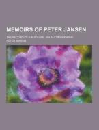 Memoirs Of Peter Jansen; The Record Of A Busy Life di Peter Jansen edito da Theclassics.us