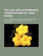 The Life and Astonishing Transactions of John Daniel; Who Experienced the Most Surprising Adventures That Any Man in the Universe Ever Met with di Ralph Morris edito da Rarebooksclub.com