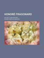 Honore Fragonard; Sa Vie Et Son Oeuvre di Roger Portalis edito da General Books Llc