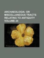 Archaeologia Volume 24; Or Miscellaneous Tracts Relating to Antiquity di Books Group edito da Rarebooksclub.com