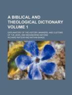 A Biblical and Theological Dictionary Volume 1; Explanatory of the History, Manners, and Customs of the Jews, and Neighboring Nations di Richard Watson edito da Rarebooksclub.com