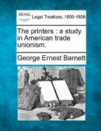 The Printers : A Study In American Trade di George Ernest Barnett edito da Gale Ecco, Making of Modern Law