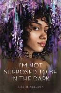 I'm Not Supposed to Be in the Dark di Riss M. Neilson edito da HENRY HOLT
