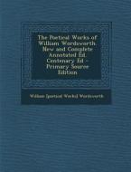 The Poetical Works of William Wordsworth. New and Complete Annotated Ed. Centenary Ed - Primary Source Edition di William [Poetical Works] Wordsworth edito da Nabu Press
