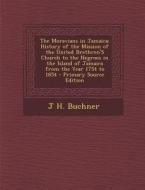The Moravians in Jamaica: History of the Mission of the United Brethren's Church to the Negroes in the Island of Jamaica from the Year 1754 to 1 di J. H. Buchner edito da Nabu Press