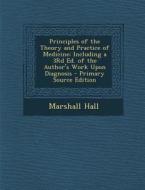Principles of the Theory and Practice of Medicine: Including a 3rd Ed. of the Author's Work Upon Diagnosis di Marshall Hall edito da Nabu Press