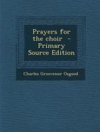 Prayers for the Choir - Primary Source Edition di Charles Grosvenor Osgood edito da Nabu Press