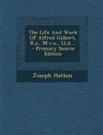 The Life and Work of Alfred Gilbert, R.A., M.V.O., LL.D.... - Primary Source Edition di Joseph Hatton edito da Nabu Press