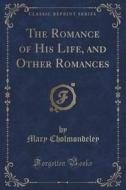 The Romance Of His Life, And Other Romances (classic Reprint) di Mary Cholmondeley edito da Forgotten Books