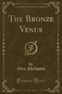 The Bronze Venus (classic Reprint) di Eden Phillpotts edito da Forgotten Books