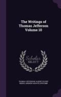 The Writings Of Thomas Jefferson Volume 10 di Thomas Jefferson, Albert Ellery Bergh, Andrew Adgate Lipscomb edito da Palala Press