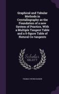 Graphical And Tabular Methods In Crystallography As The Foundation Of A New System Of Practice, With A Multiple Tangent Table And A 5-figure Table Of  di Thomas Vipond Barker edito da Palala Press