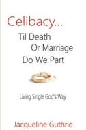 Celibacy... Til Death Or Marriage Do We Part di Jacqueline Guthrie edito da Lulu.com