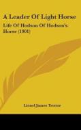 A Leader of Light Horse: Life of Hodson of Hodson's Horse (1901) di Lionel James Trotter edito da Kessinger Publishing