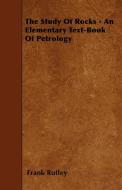 The Study Of Rocks - An Elementary Text-Book Of Petrology di Frank Rutley edito da Koteliansky Press