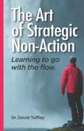The Art of Strategic Non-Action: Learning to Go with the Flow di David Tuffley edito da Createspace