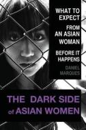 The Dark Side of Asian Women: What to Expect from an Asian Woman Before It Happens di Daniel Marques edito da Createspace