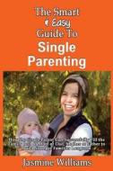 The Smart & Easy Guide to Single Parenting: How the Single Parent Can Successfully Fill the Family Roll of Mom or Dad, Mother or Father to Build Stron di Jasmine Williams edito da Createspace