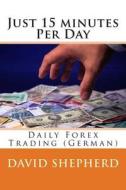 Just 15 Minutes Per Day: Daily Forx Trading (German) di David Shepherd edito da Createspace