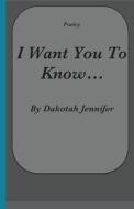 I Want You to Know di Dakotah Jennifer edito da Createspace