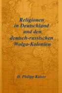 Religionen in Deutschland Und Den Deutsch-Russischen Wolga-Kolonien di D. Philipp Kaiser edito da Createspace