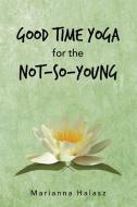 Good Time Yoga for the Not-So-Young di Marianna Halasz edito da Balboa Press AU