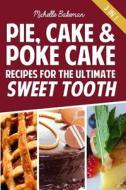 Pie, Cake & Poke Cake Recipes for the Ultimate Sweet Tooth di Michelle Bakeman edito da Createspace