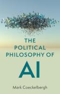 The Political Philosophy Of AI di Mark Coeckelbergh edito da Polity Press