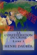 La Confederation Du Crime: Livre 1 di Henri Dauber edito da Createspace