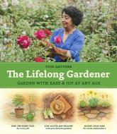 Lifelong Gardener: Garden with Ease and Joy at Any Age di ,Toni Gattone edito da Timber Press