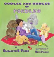 Oodles and Oodles of Poodles di Elizabeth L Young edito da Guardian Angel Publishing, Inc