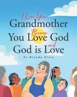 I Love You Grandmother Because You Love God and God is Love di Brenda Price edito da Page Publishing, Inc.