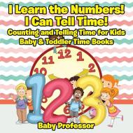I Learn the Numbers! I Can Tell Time! Counting and Telling Time for Kids - Baby & Toddler Time Books di Baby edito da Baby Professor